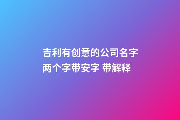 吉利有创意的公司名字两个字带安字 带解释-第1张-公司起名-玄机派